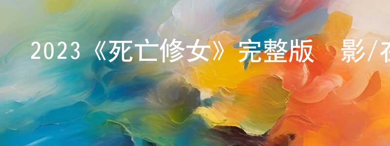 陳淑津發布2023《死亡修女》完整版電影/在線觀看/百度云-美劇天堂